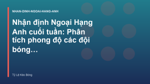 Read more about the article Nhận định Ngoại Hạng Anh cuối tuần: Phân tích phong độ các đội bóng lớn